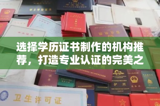 海东选择学历证书制作的机构推荐，打造专业认证的完美之选